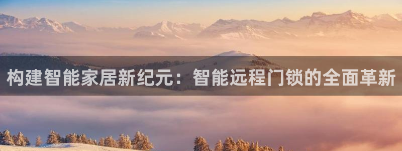 利记游戏官网：构建智能家居新纪元：智能远程门锁的全面革新