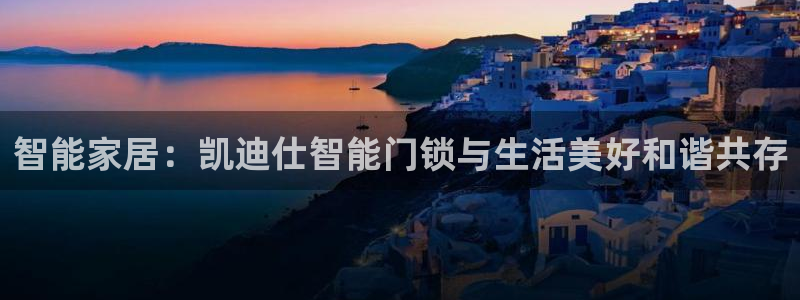 利记官网多少：智能家居：凯迪仕智能门锁与生活美好和谐共存