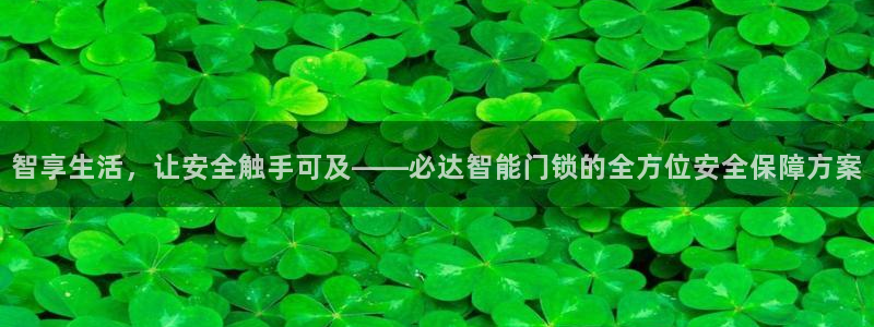利记彩票官网hd71：智享生活，让安全触手可及——必达智能门