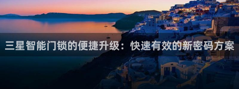 利记手机官网：三星智能门锁的便捷升级：快速有效的新密码方案