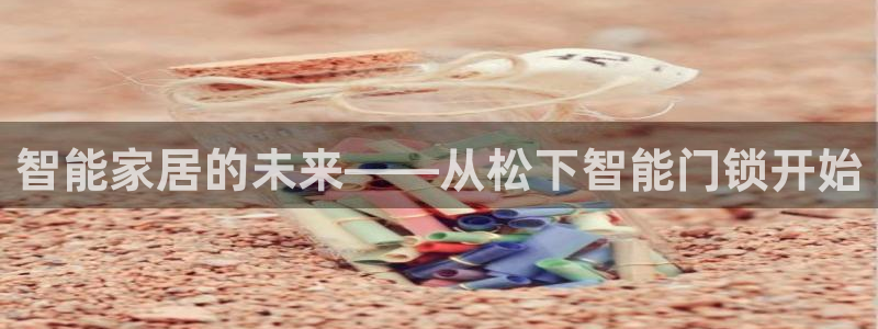 利记官网官方网址：智能家居的未来——从松下智能门锁开始