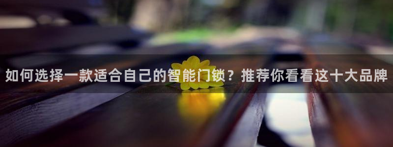 利记体育app官网：如何选择一款适合自己的智能门锁？推荐你看
