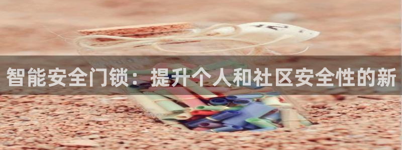 香港利记集团官网：智能安全门锁：提升个人和社区安全性的新