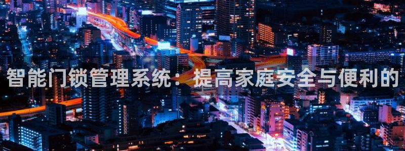 利记官网葡京投注网址：智能门锁管理系统：提高家庭安全与便利的