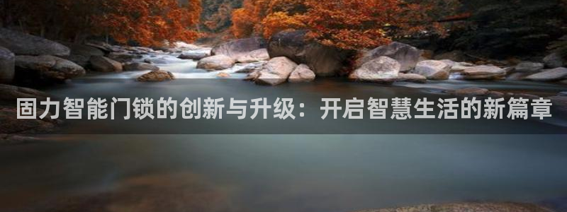 利记官网备用网址：固力智能门锁的创新与升级：开启智慧生活的新