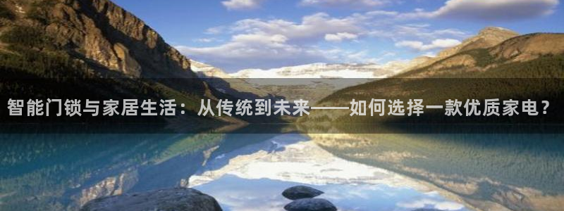 利记官网电脑版：智能门锁与家居生活：从传统到未来——如何选择