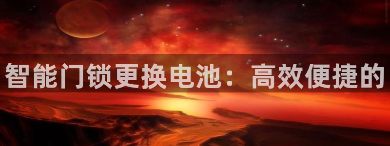 利记彩票导航网址官网hd71：智能门锁更换电池：高效便捷的