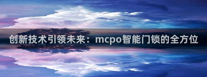利记网官网：创新技术引领未来：mcpo智能门锁的全方位