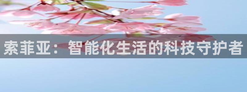 利记官网是真的吗：索菲亚：智能化生活的科技守护者