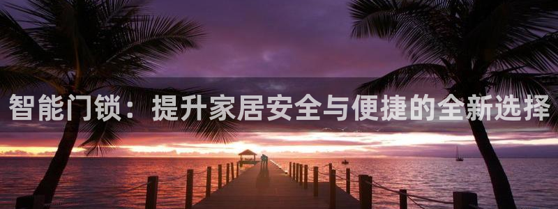 利记官网：智能门锁：提升家居安全与便捷的全新选择