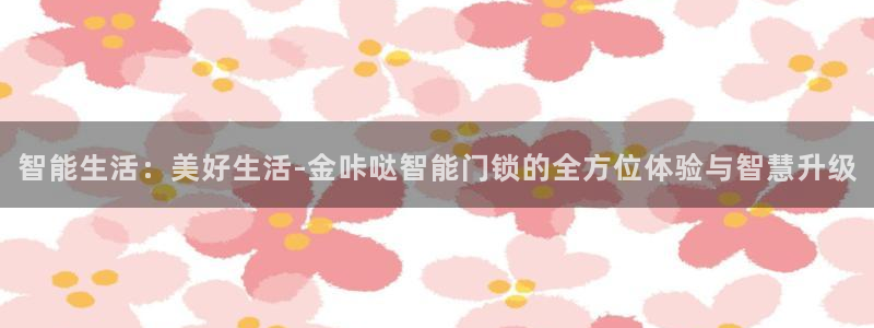 利记官网加盟：智能生活：美好生活-金咔哒智能门锁的全方位体验
