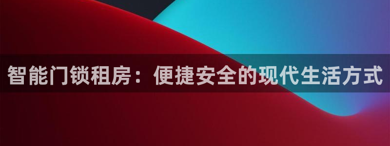 利记广告联盟官网：智能门锁租房：便捷安全的现代生活方式