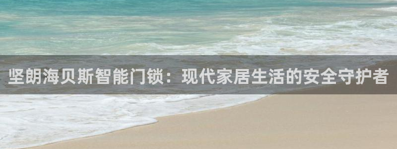 利记手机官网电子mg官方网站：坚朗海贝斯智能门锁：现代家居生