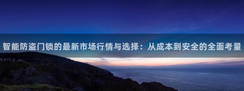 利记官网地址：智能防盗门锁的最新市场行情与选择：从成本到安全