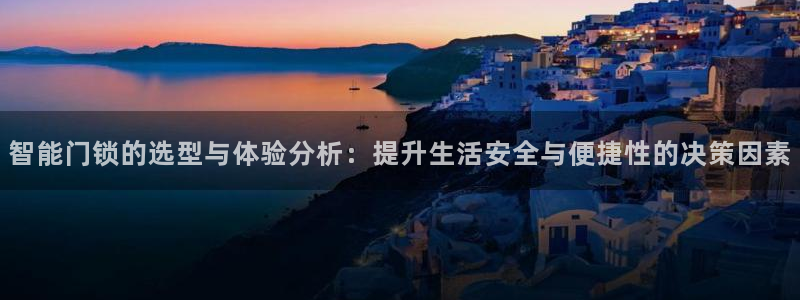 利记官网入口：智能门锁的选型与体验分析：提升生活安全与便捷性