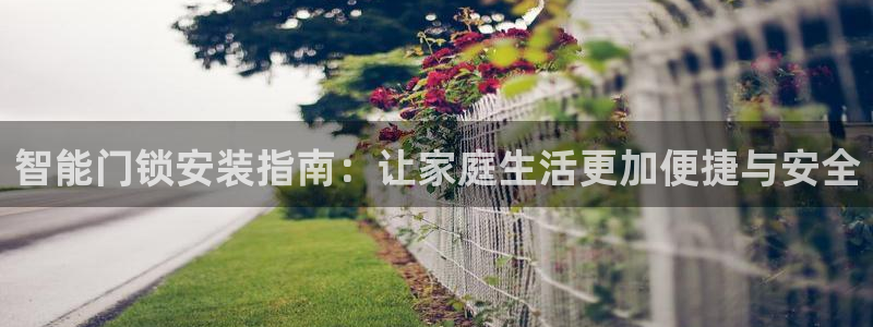 利记彩票官网：智能门锁安装指南：让家庭生活更加便捷与安全
