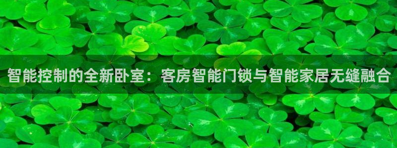 万利记唯一官网：智能控制的全新卧室：客房智能门锁与智能家居无