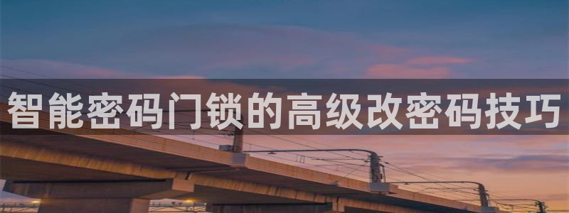 利记平台官网：智能密码门锁的高级改密码技巧