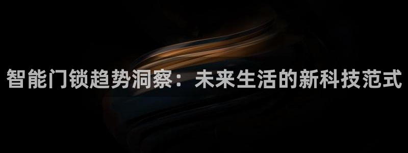 万利记唯一官网：智能门锁趋势洞察：未来生活的新科技范式