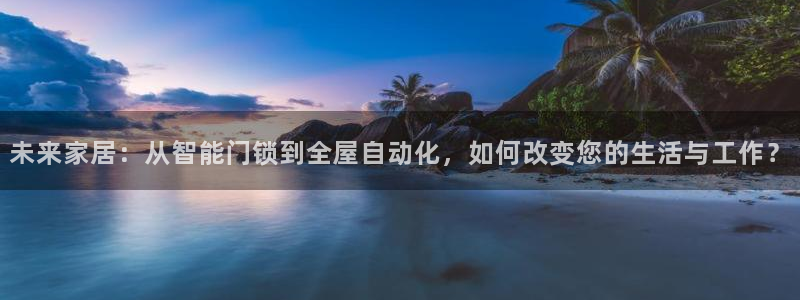 利记足球官网：未来家居：从智能门锁到全屋自动化，如何改变您的