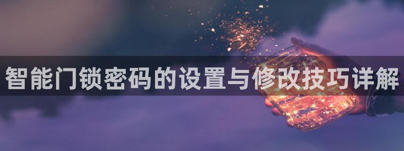 利记官网登录入口：智能门锁密码的设置与修改技巧详解