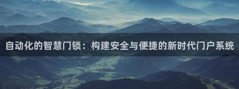 利记彩票官网：自动化的智慧门锁：构建安全与便捷的新时代门户系