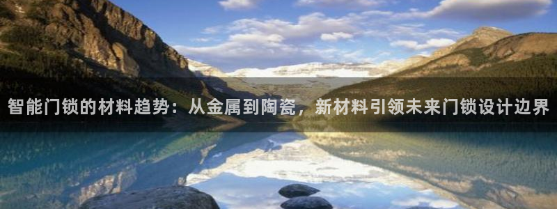 利记官网平台入口：智能门锁的材料趋势：从金属到陶瓷，新材料引