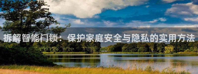利记网址注册官网：拆解智能门锁：保护家庭安全与隐私的实用方法
