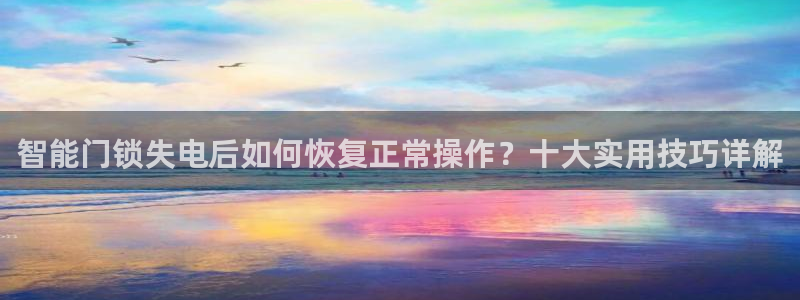 利记官网加盟：智能门锁失电后如何恢复正常操作？十大实用技巧详