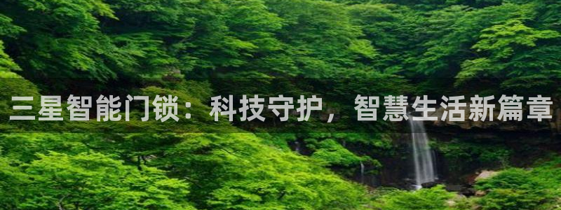 利记彩票官网hd71：三星智能门锁：科技守护，智慧生活新篇章