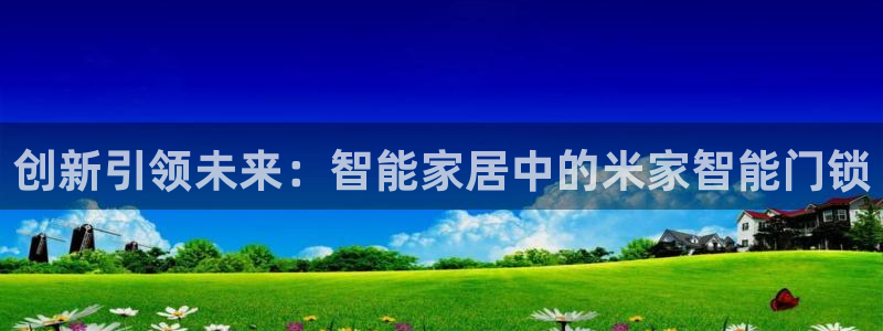 利记彩票官网网址官网hd71：创新引领未来：智能家居中的米家