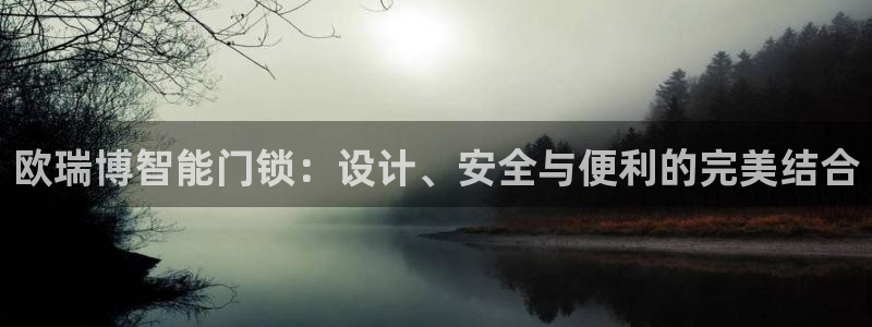 香港利记集团官网招聘：欧瑞博智能门锁：设计、安全与便利的完美