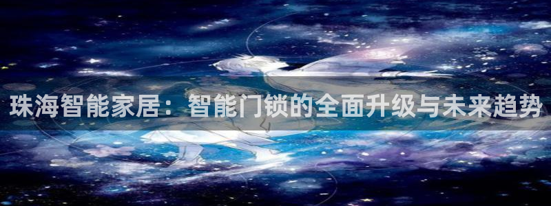 利记彩票导航网址官网hd71：珠海智能家居：智能门锁的全面升