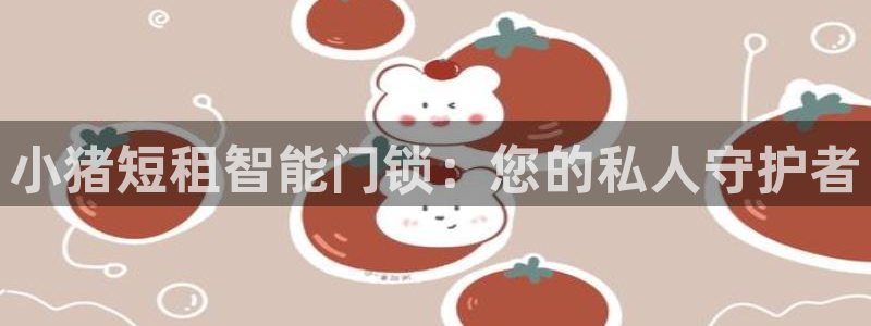 利记官网app：小猪短租智能门锁：您的私人守护者