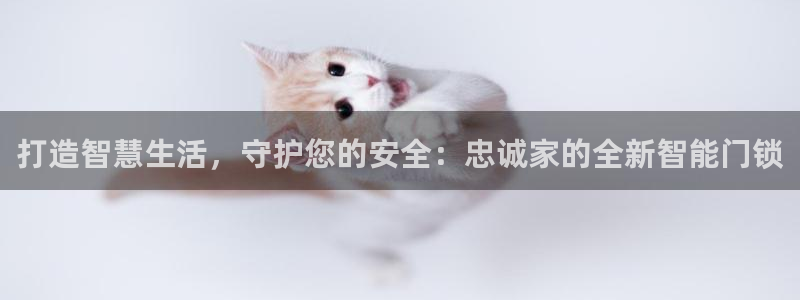 利记平台官网首页：打造智慧生活，守护您的安全：忠诚家的全新智