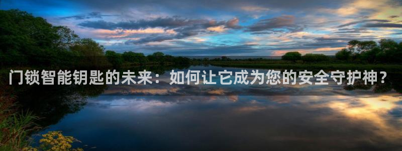 利记官网会员登录：门锁智能钥匙的未来：如何让它成为您的安全守