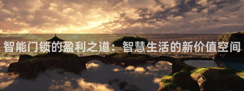 利记官网app下载：智能门锁的盈利之道：智慧生活的新价值空间