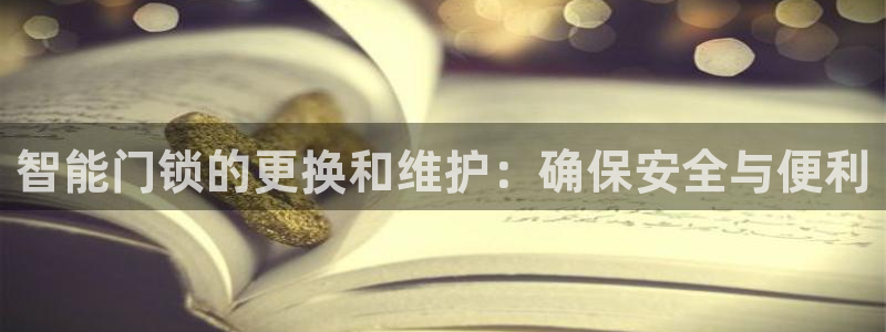 利记体育在线官网：智能门锁的更换和维护：确保安全与便利