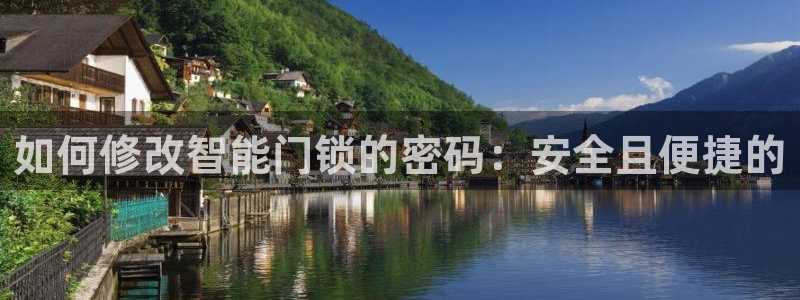 利记官网app下载网址日博官网网址：如何修改智能门锁的密码：