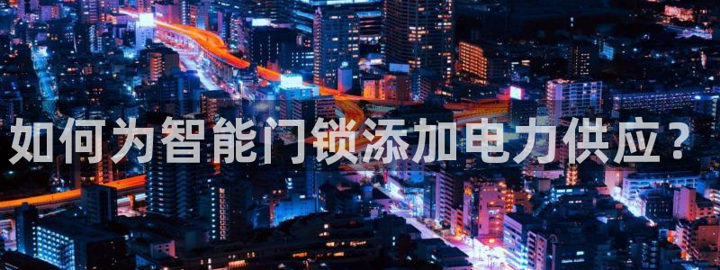 利记官网会员登录：如何为智能门锁添加电力供应？