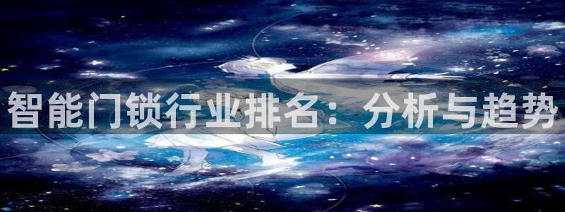 利记官网是真的吗：智能门锁行业排名：分析与趋势