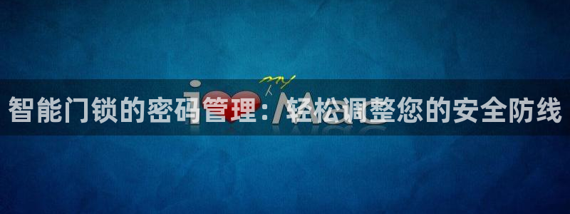 利记娱乐网唯一官网：智能门锁的密码管理：轻松调整您的安全防线