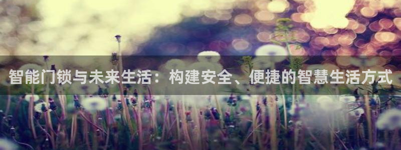 利记官网登录：智能门锁与未来生活：构建安全、便捷的智慧生活方