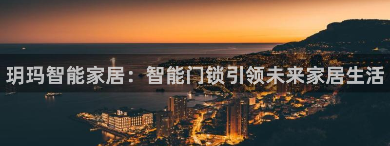 利记手机官网银河网：玥玛智能家居：智能门锁引领未来家居生活