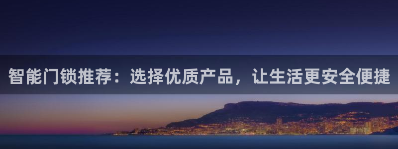 利记彩票官网wx678 com：智能门锁推荐：选择优质产品，