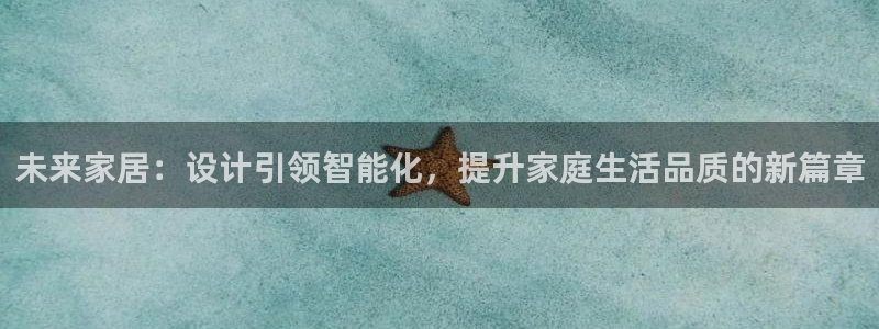 利记真的官网：未来家居：设计引领智能化，提升家庭生活品质的新