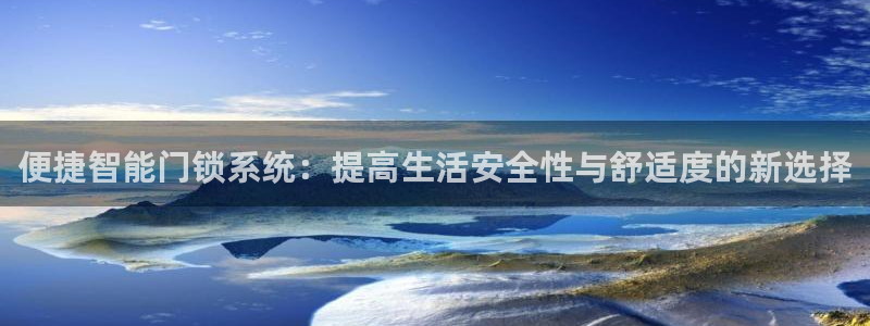 利记博彩官网：便捷智能门锁系统：提高生活安全性与舒适度的新选