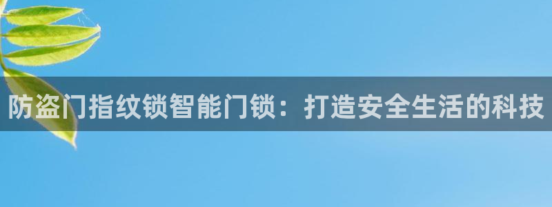 利记手机官网葡京备用：防盗门指纹锁智能门锁：打造安全生活的科