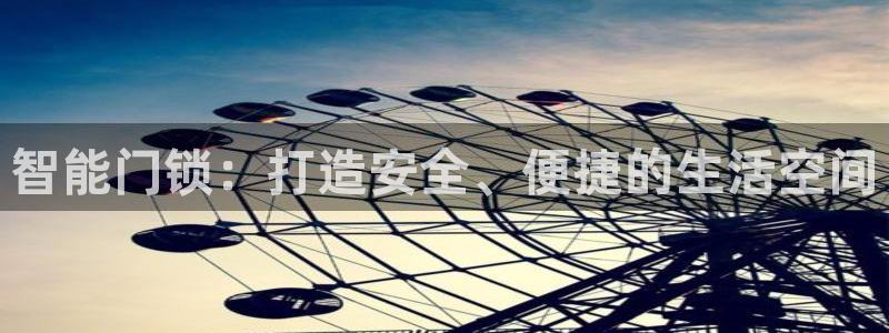 利记体育平台官网：智能门锁：打造安全、便捷的生活空间