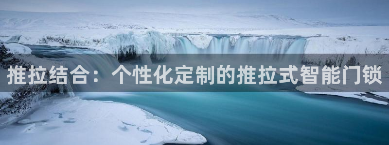 利记app官网入口：推拉结合：个性化定制的推拉式智能门锁